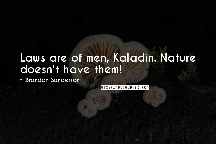 Brandon Sanderson Quotes: Laws are of men, Kaladin. Nature doesn't have them!