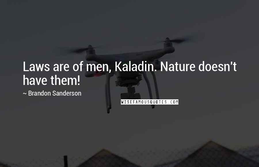 Brandon Sanderson Quotes: Laws are of men, Kaladin. Nature doesn't have them!