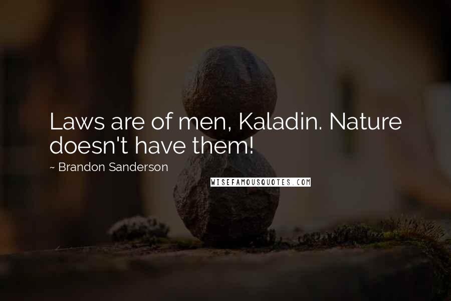 Brandon Sanderson Quotes: Laws are of men, Kaladin. Nature doesn't have them!