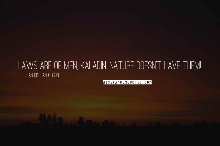 Brandon Sanderson Quotes: Laws are of men, Kaladin. Nature doesn't have them!