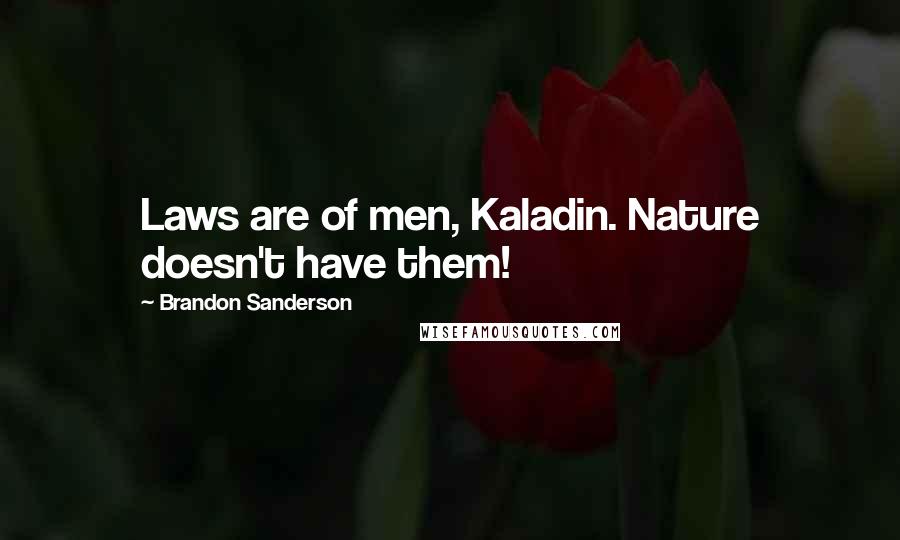 Brandon Sanderson Quotes: Laws are of men, Kaladin. Nature doesn't have them!