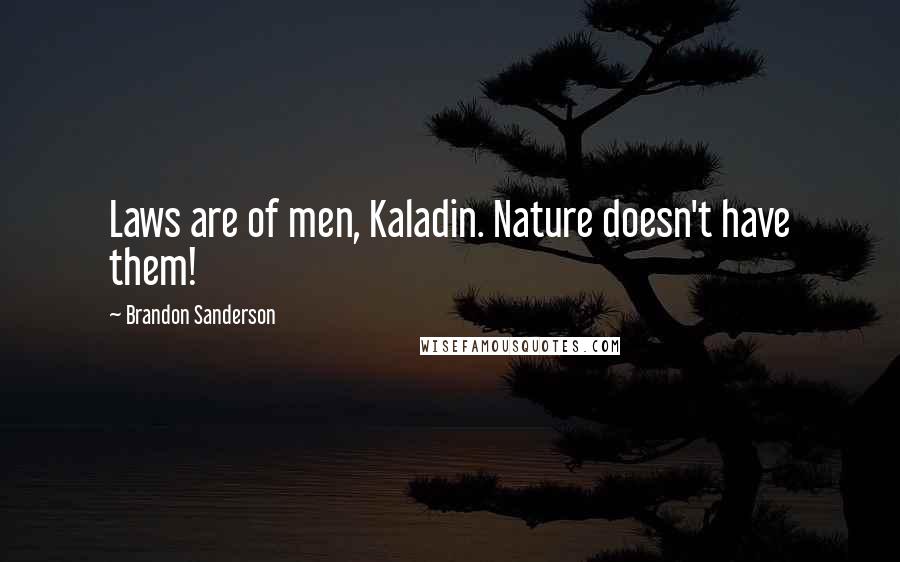 Brandon Sanderson Quotes: Laws are of men, Kaladin. Nature doesn't have them!