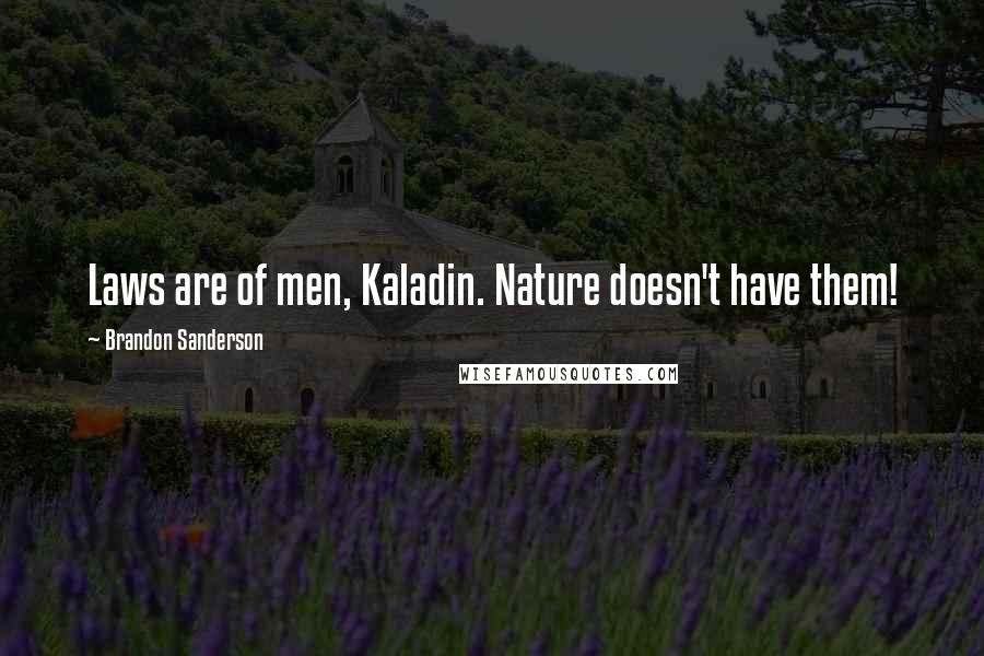 Brandon Sanderson Quotes: Laws are of men, Kaladin. Nature doesn't have them!