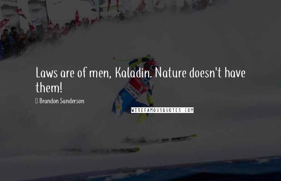 Brandon Sanderson Quotes: Laws are of men, Kaladin. Nature doesn't have them!