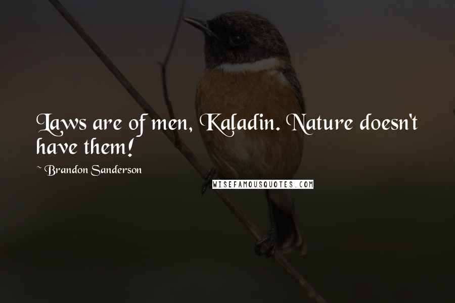 Brandon Sanderson Quotes: Laws are of men, Kaladin. Nature doesn't have them!