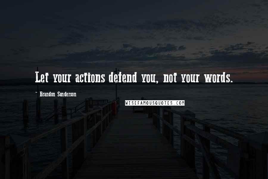 Brandon Sanderson Quotes: Let your actions defend you, not your words.