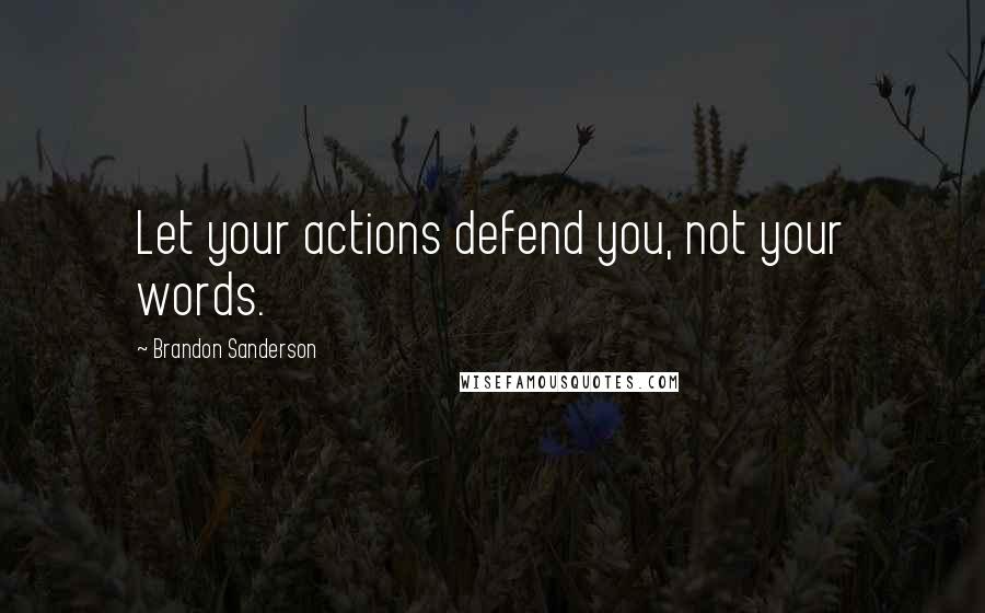 Brandon Sanderson Quotes: Let your actions defend you, not your words.