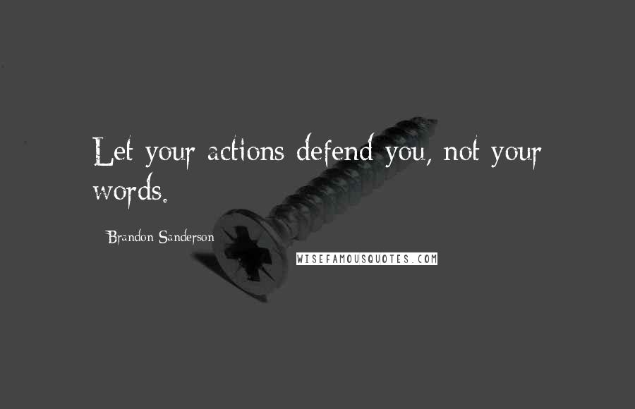 Brandon Sanderson Quotes: Let your actions defend you, not your words.