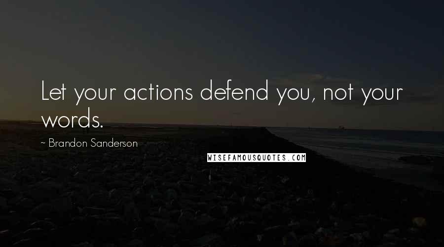 Brandon Sanderson Quotes: Let your actions defend you, not your words.