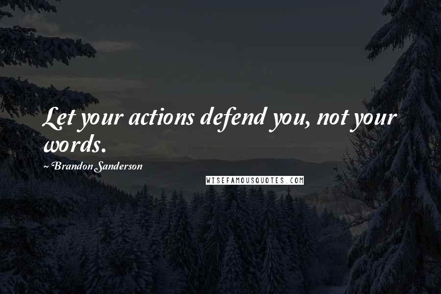 Brandon Sanderson Quotes: Let your actions defend you, not your words.