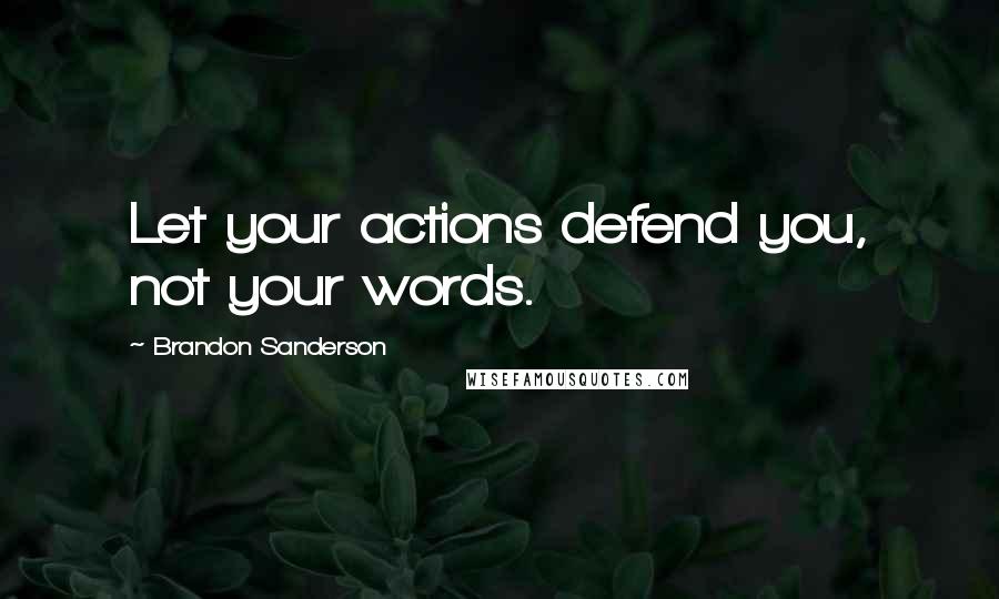 Brandon Sanderson Quotes: Let your actions defend you, not your words.