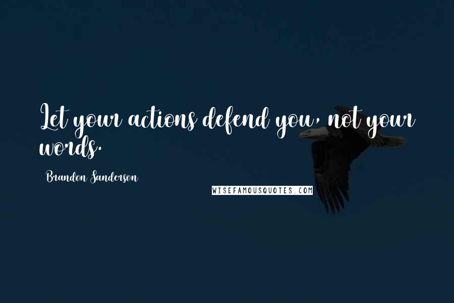 Brandon Sanderson Quotes: Let your actions defend you, not your words.