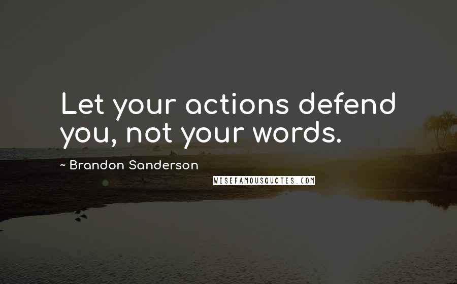 Brandon Sanderson Quotes: Let your actions defend you, not your words.