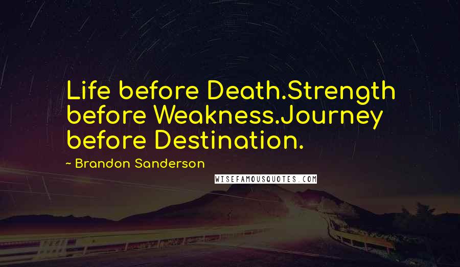 Brandon Sanderson Quotes: Life before Death.Strength before Weakness.Journey before Destination.