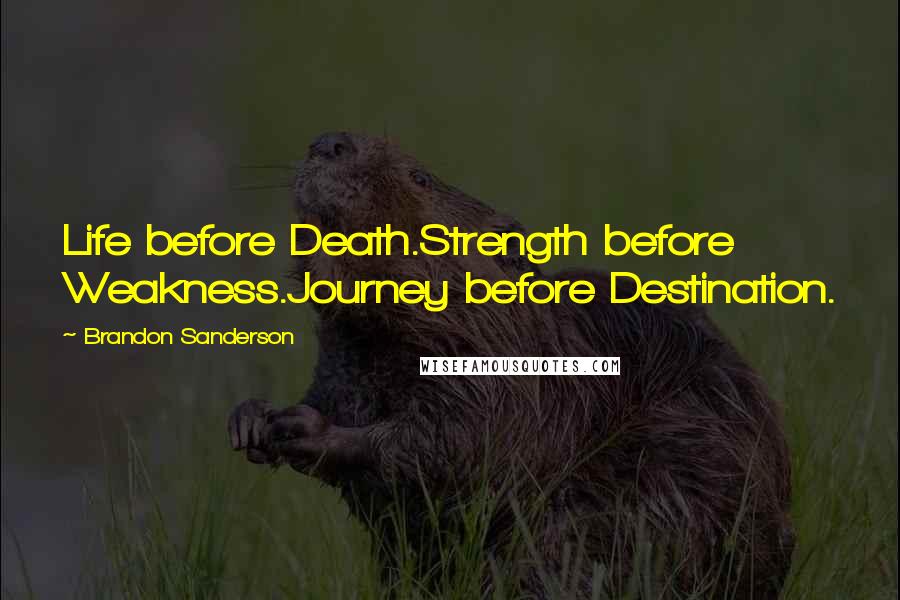 Brandon Sanderson Quotes: Life before Death.Strength before Weakness.Journey before Destination.