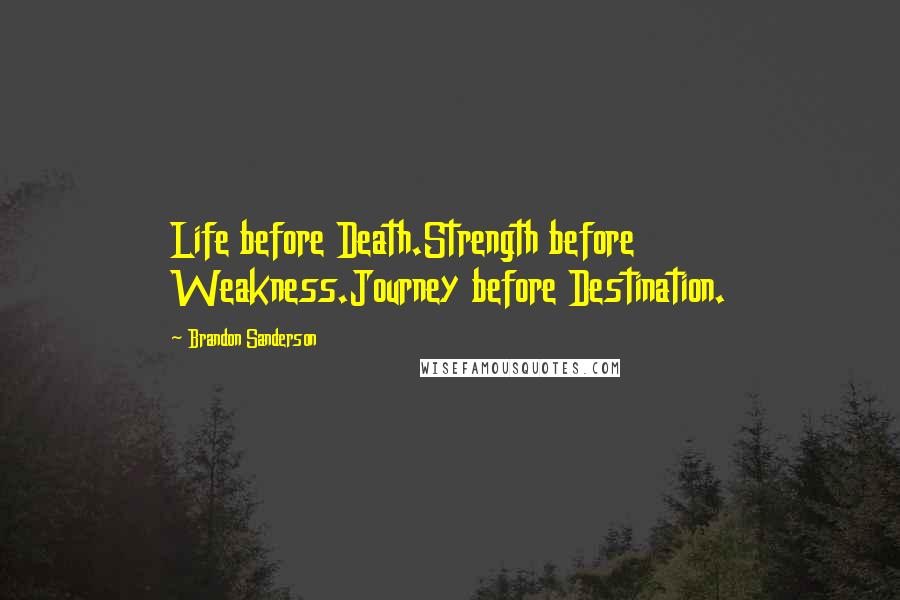 Brandon Sanderson Quotes: Life before Death.Strength before Weakness.Journey before Destination.