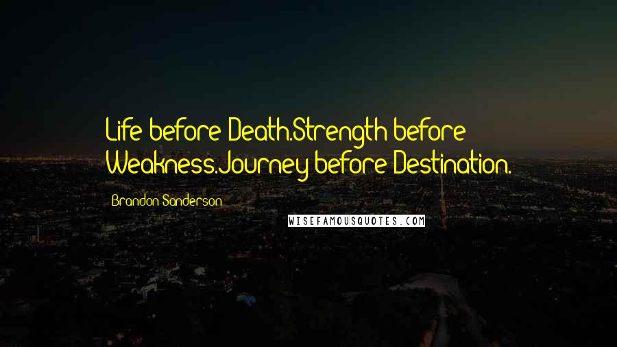 Brandon Sanderson Quotes: Life before Death.Strength before Weakness.Journey before Destination.