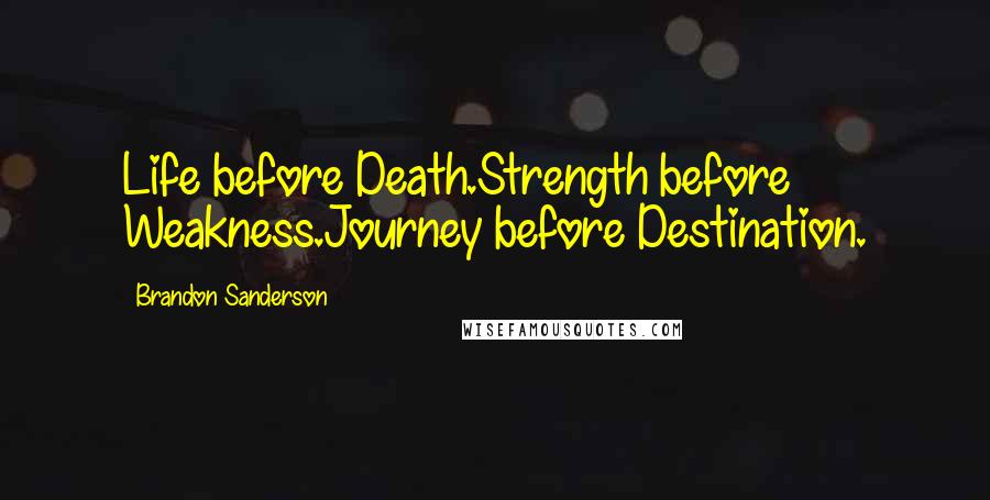 Brandon Sanderson Quotes: Life before Death.Strength before Weakness.Journey before Destination.