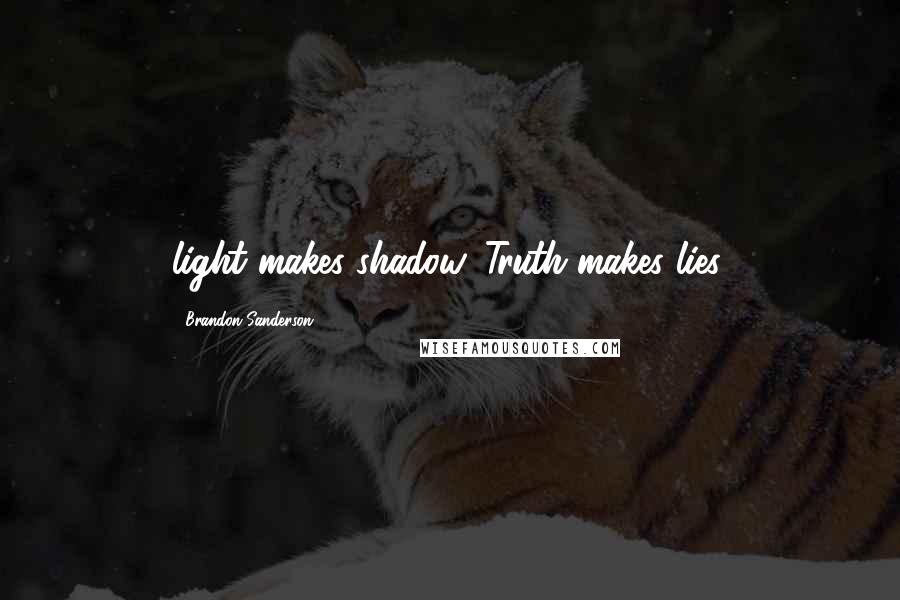 Brandon Sanderson Quotes: light makes shadow. Truth makes lies.