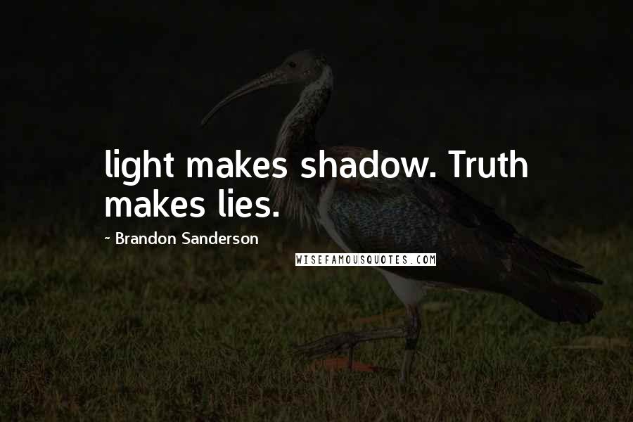 Brandon Sanderson Quotes: light makes shadow. Truth makes lies.