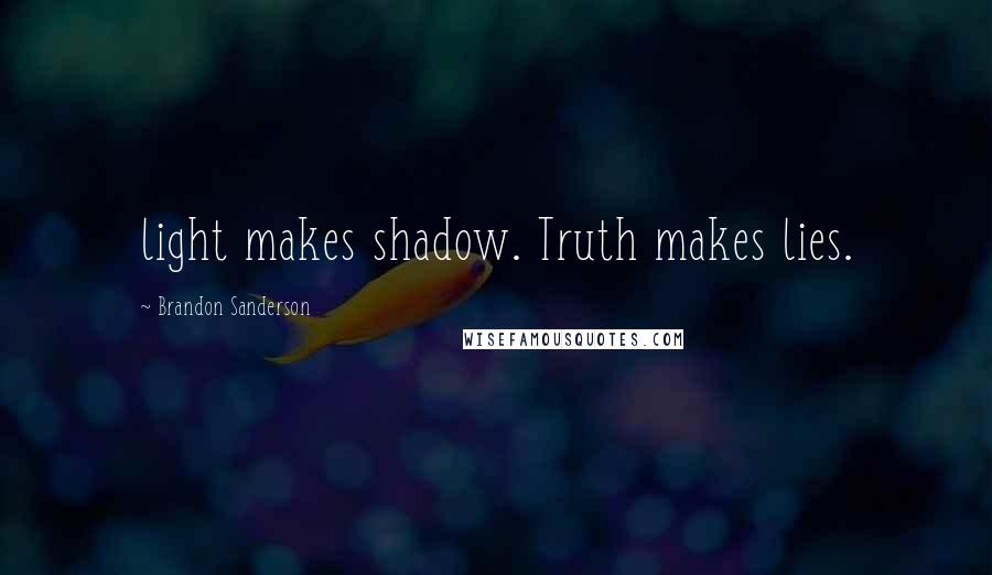 Brandon Sanderson Quotes: light makes shadow. Truth makes lies.