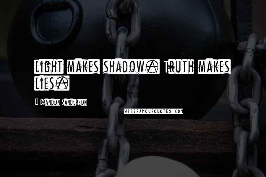 Brandon Sanderson Quotes: light makes shadow. Truth makes lies.