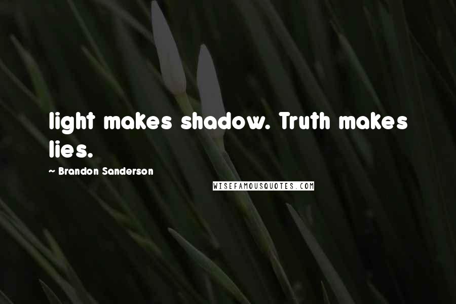 Brandon Sanderson Quotes: light makes shadow. Truth makes lies.