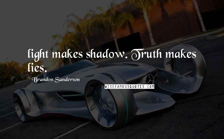 Brandon Sanderson Quotes: light makes shadow. Truth makes lies.