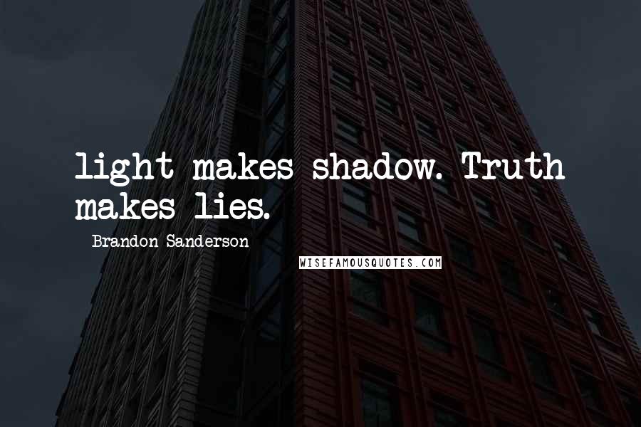 Brandon Sanderson Quotes: light makes shadow. Truth makes lies.