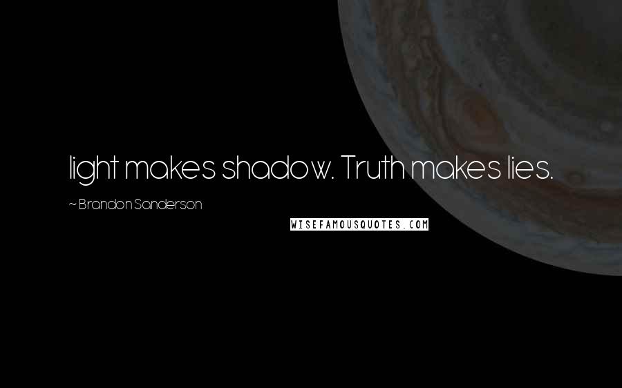 Brandon Sanderson Quotes: light makes shadow. Truth makes lies.