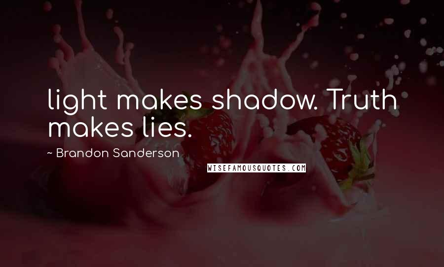 Brandon Sanderson Quotes: light makes shadow. Truth makes lies.