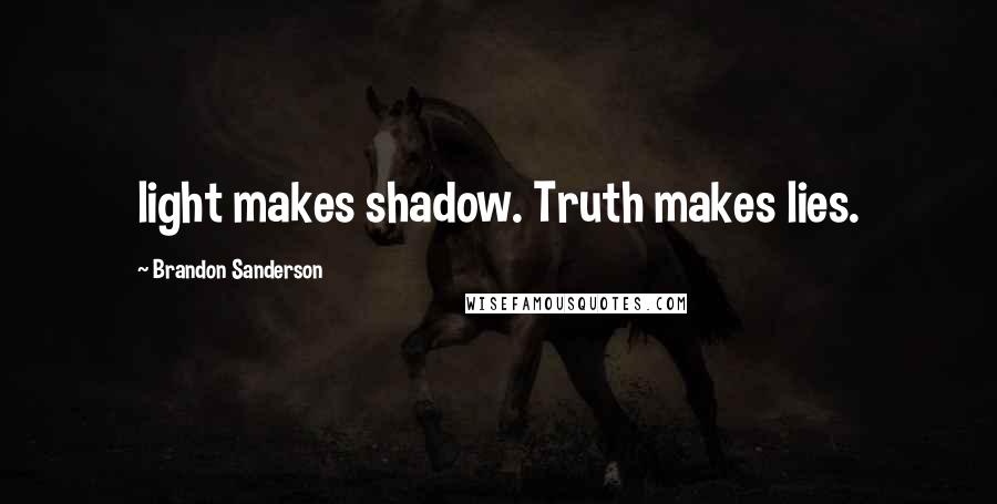 Brandon Sanderson Quotes: light makes shadow. Truth makes lies.