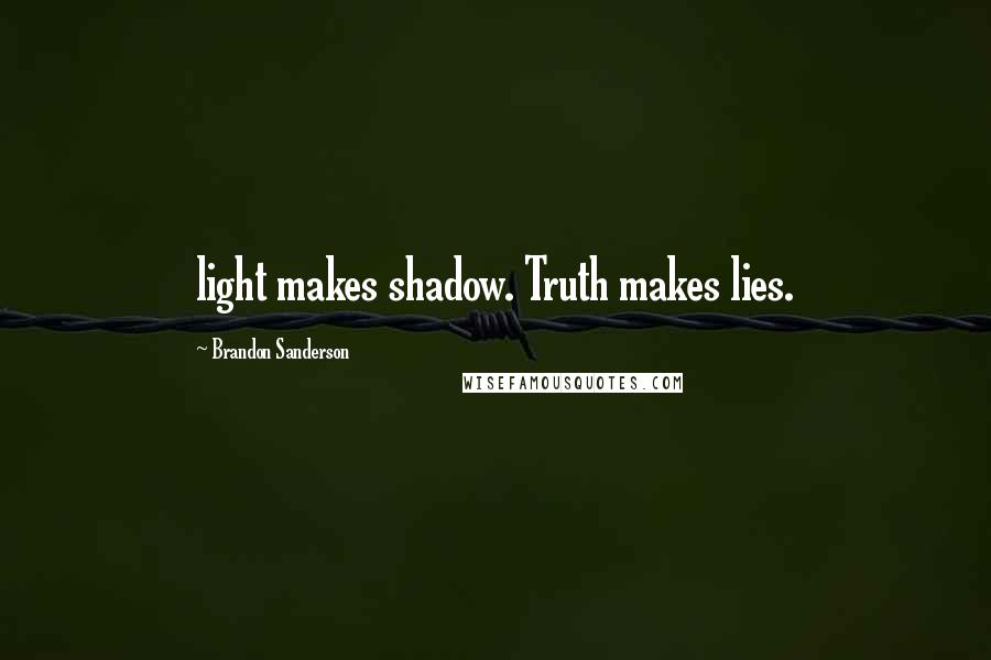 Brandon Sanderson Quotes: light makes shadow. Truth makes lies.