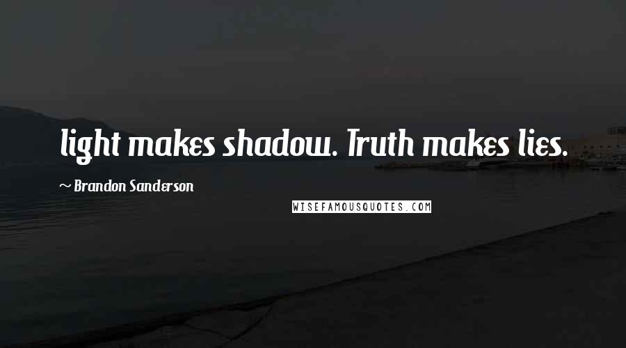 Brandon Sanderson Quotes: light makes shadow. Truth makes lies.