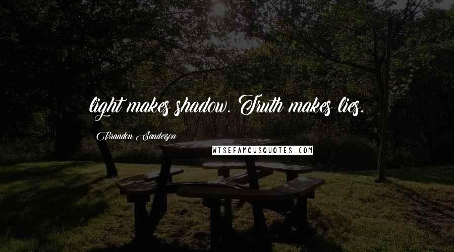 Brandon Sanderson Quotes: light makes shadow. Truth makes lies.