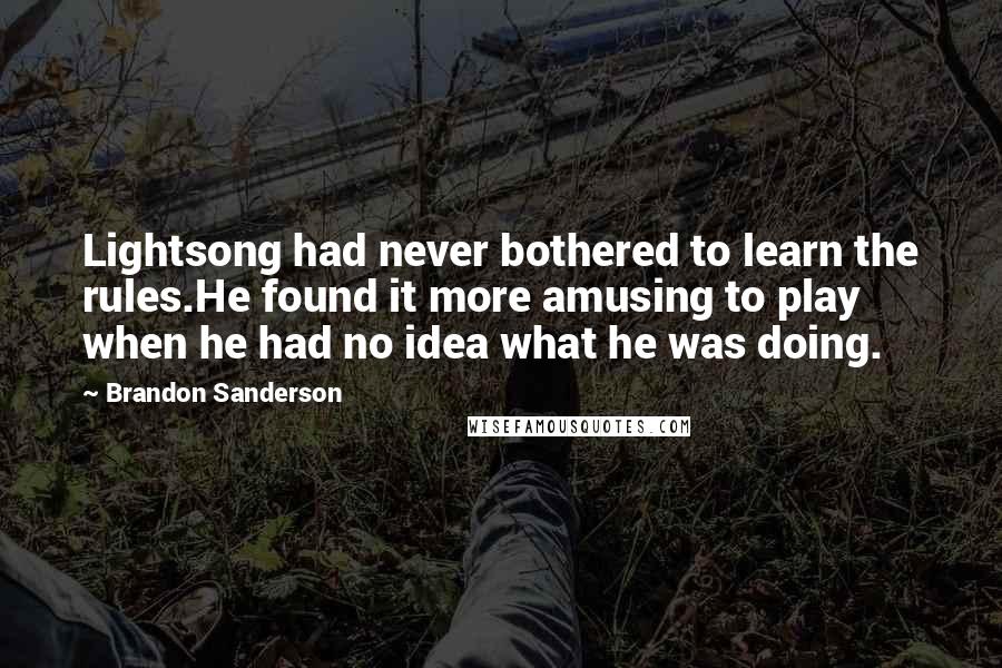 Brandon Sanderson Quotes: Lightsong had never bothered to learn the rules.He found it more amusing to play when he had no idea what he was doing.