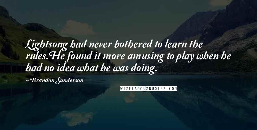 Brandon Sanderson Quotes: Lightsong had never bothered to learn the rules.He found it more amusing to play when he had no idea what he was doing.