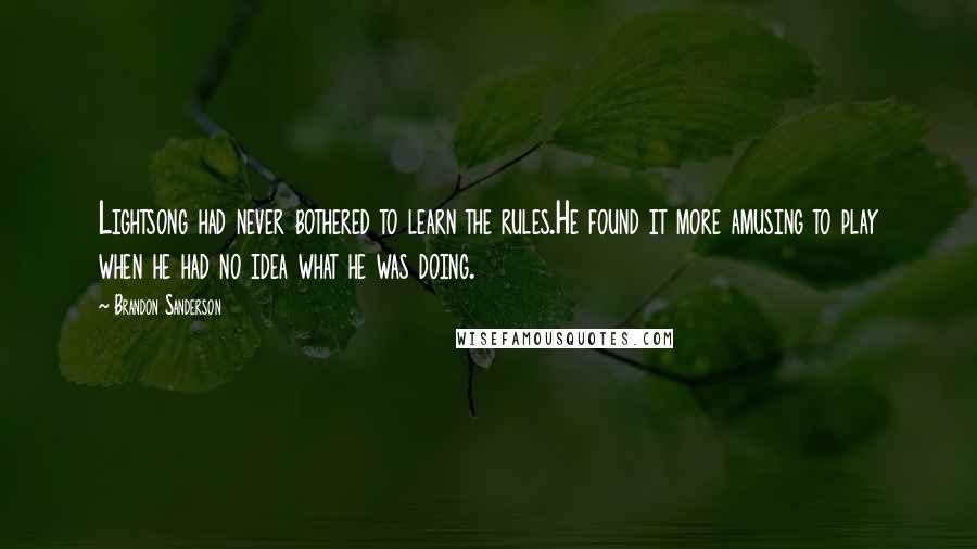 Brandon Sanderson Quotes: Lightsong had never bothered to learn the rules.He found it more amusing to play when he had no idea what he was doing.