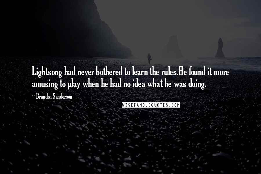 Brandon Sanderson Quotes: Lightsong had never bothered to learn the rules.He found it more amusing to play when he had no idea what he was doing.