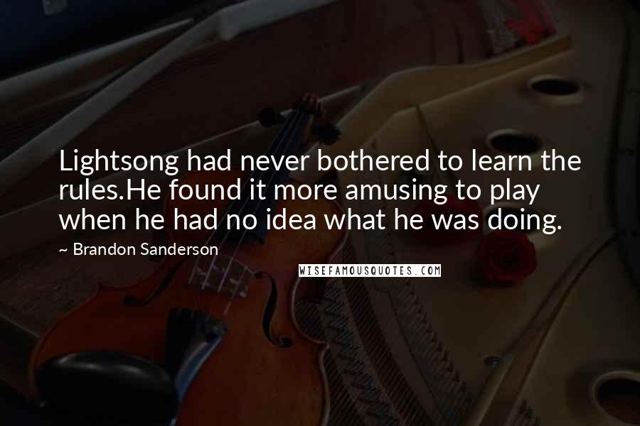 Brandon Sanderson Quotes: Lightsong had never bothered to learn the rules.He found it more amusing to play when he had no idea what he was doing.