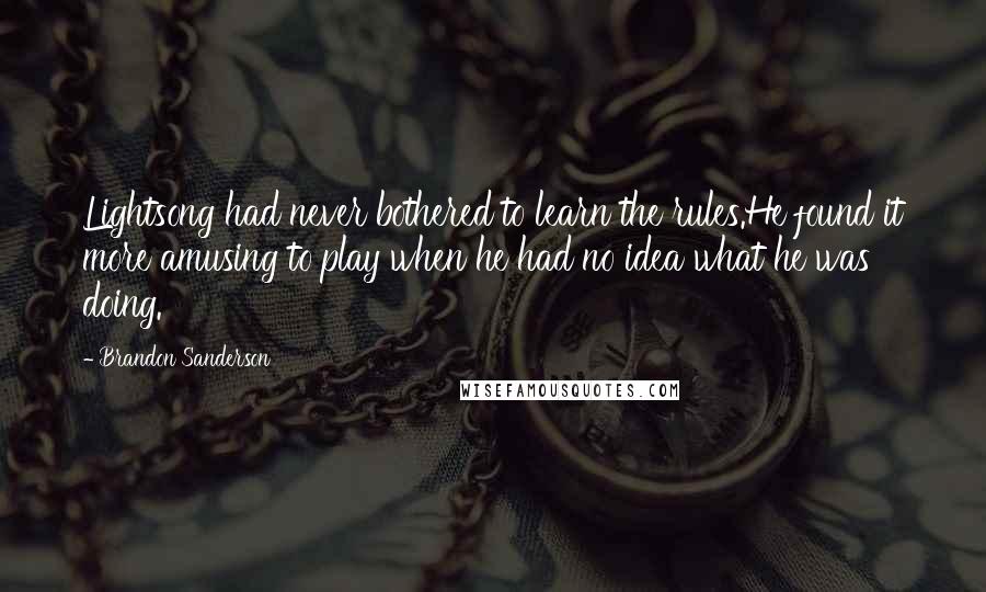 Brandon Sanderson Quotes: Lightsong had never bothered to learn the rules.He found it more amusing to play when he had no idea what he was doing.