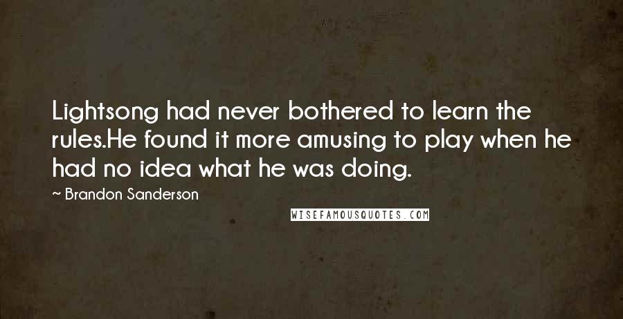 Brandon Sanderson Quotes: Lightsong had never bothered to learn the rules.He found it more amusing to play when he had no idea what he was doing.