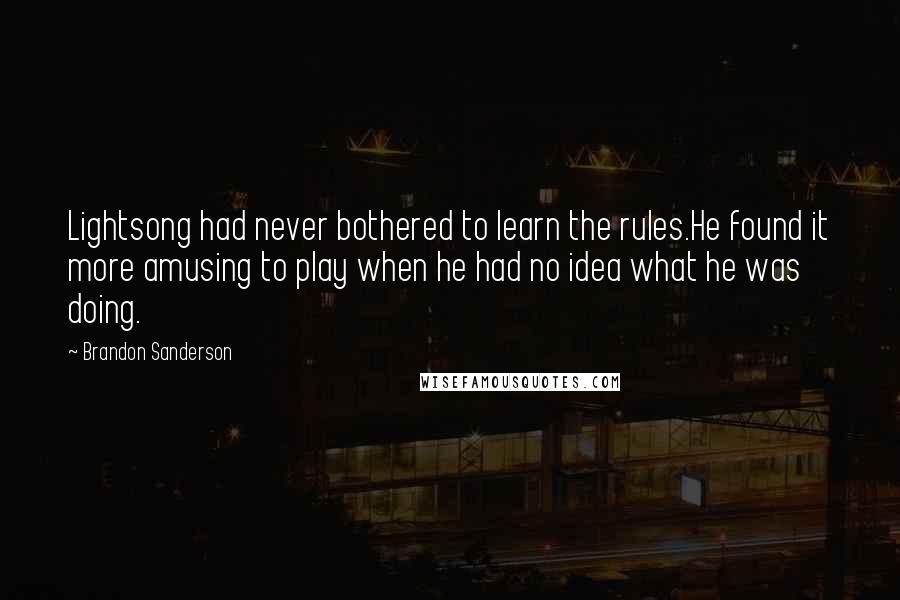 Brandon Sanderson Quotes: Lightsong had never bothered to learn the rules.He found it more amusing to play when he had no idea what he was doing.