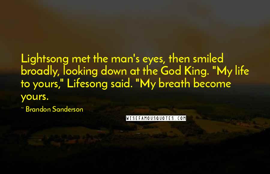 Brandon Sanderson Quotes: Lightsong met the man's eyes, then smiled broadly, looking down at the God King. "My life to yours," Lifesong said. "My breath become yours.