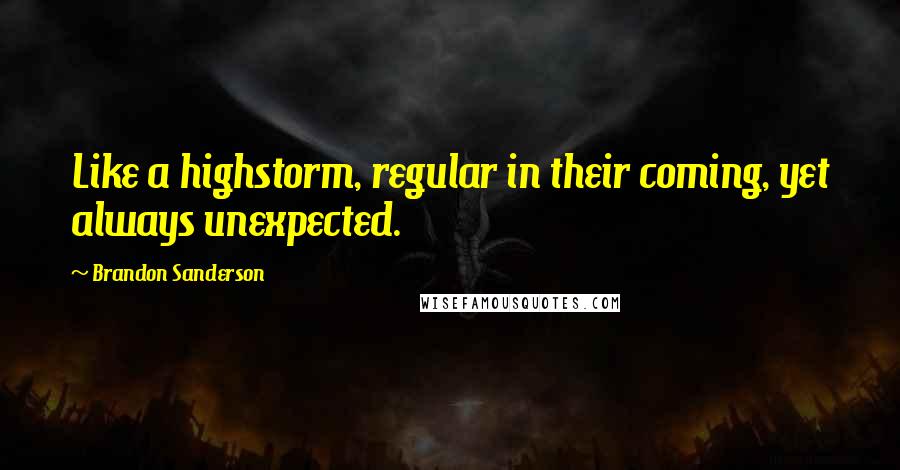 Brandon Sanderson Quotes: Like a highstorm, regular in their coming, yet always unexpected.