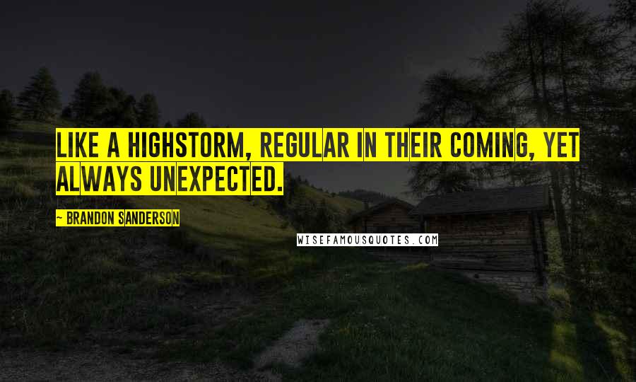 Brandon Sanderson Quotes: Like a highstorm, regular in their coming, yet always unexpected.