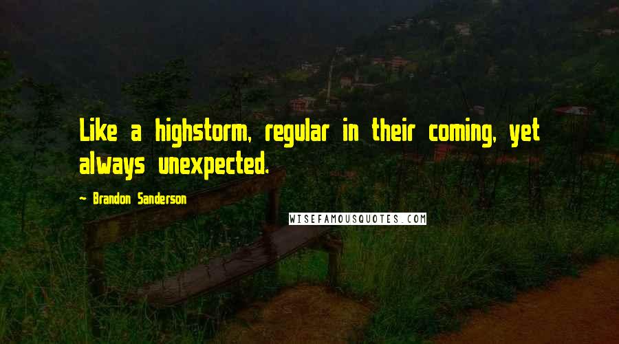 Brandon Sanderson Quotes: Like a highstorm, regular in their coming, yet always unexpected.