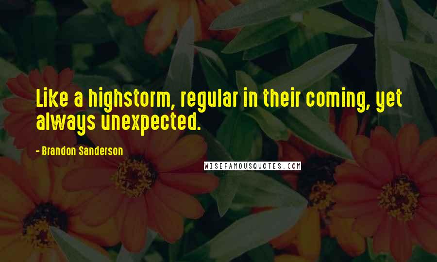 Brandon Sanderson Quotes: Like a highstorm, regular in their coming, yet always unexpected.