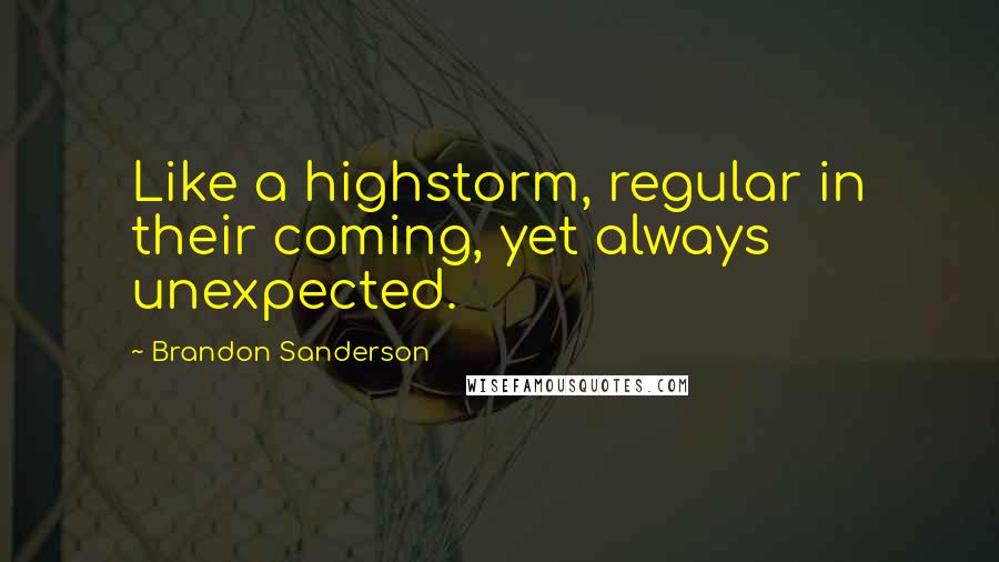Brandon Sanderson Quotes: Like a highstorm, regular in their coming, yet always unexpected.