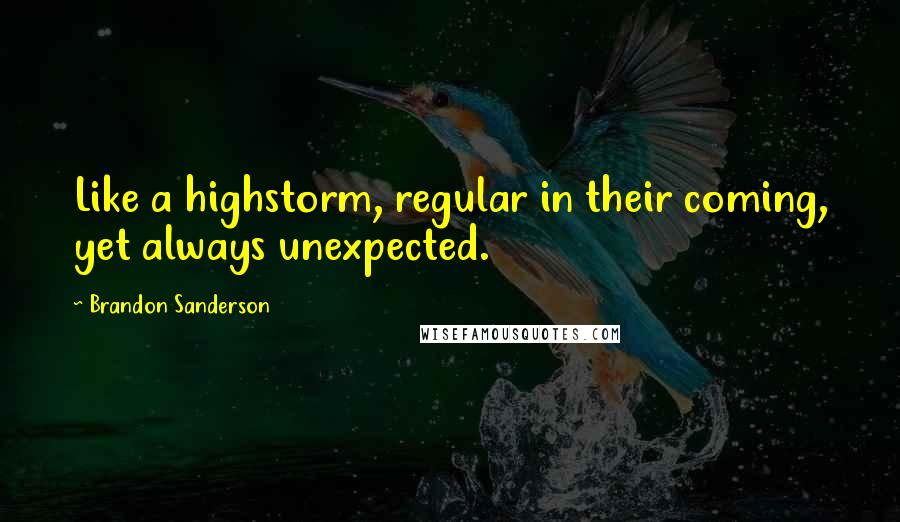 Brandon Sanderson Quotes: Like a highstorm, regular in their coming, yet always unexpected.